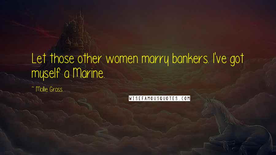 Mollie Gross quotes: Let those other women marry bankers. I've got myself a Marine.