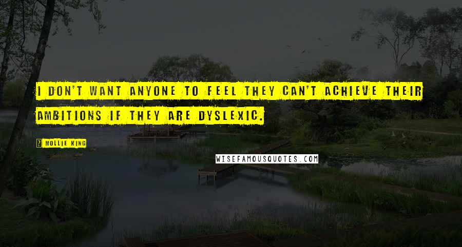 Mollie King quotes: I don't want anyone to feel they can't achieve their ambitions if they are dyslexic.