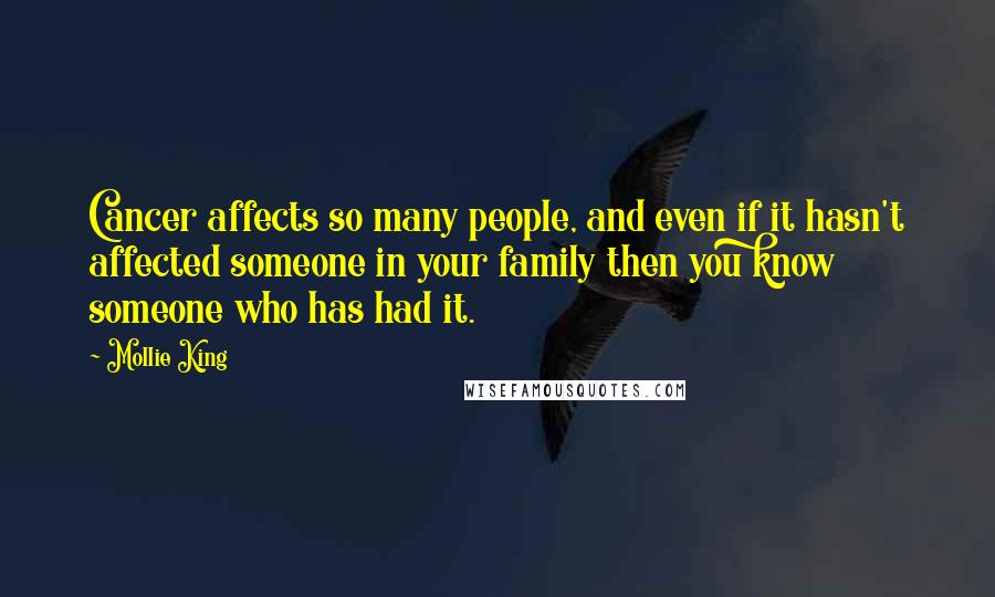 Mollie King quotes: Cancer affects so many people, and even if it hasn't affected someone in your family then you know someone who has had it.