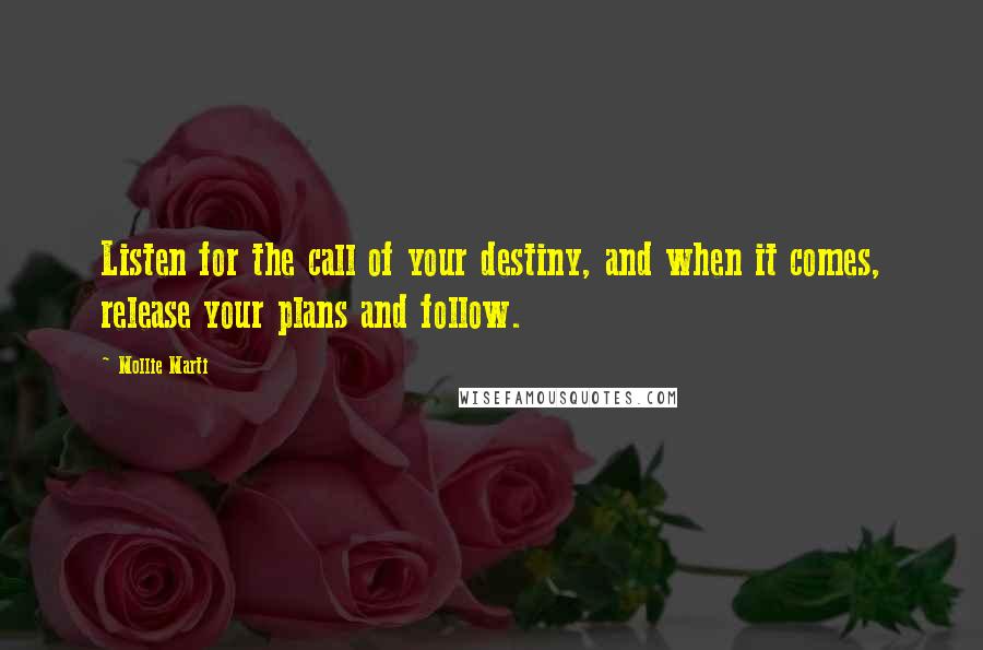 Mollie Marti quotes: Listen for the call of your destiny, and when it comes, release your plans and follow.