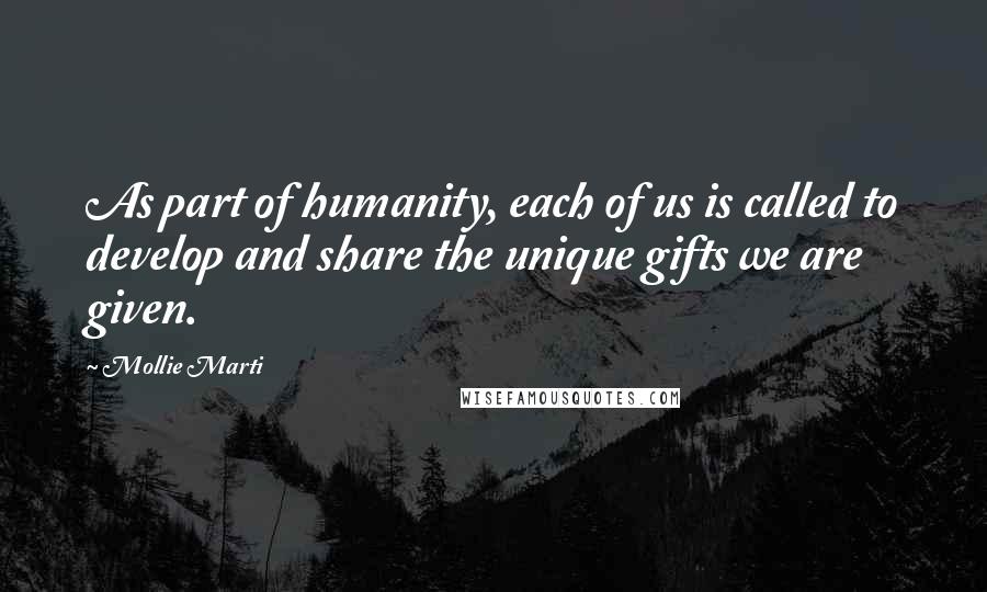 Mollie Marti quotes: As part of humanity, each of us is called to develop and share the unique gifts we are given.