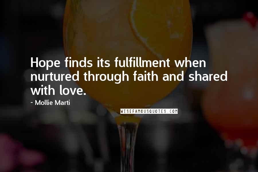 Mollie Marti quotes: Hope finds its fulfillment when nurtured through faith and shared with love.