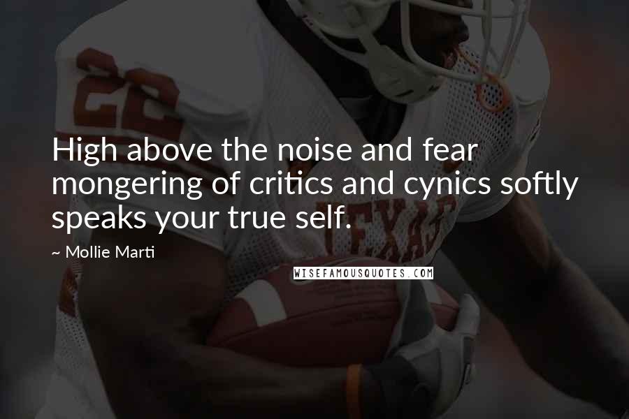 Mollie Marti quotes: High above the noise and fear mongering of critics and cynics softly speaks your true self.