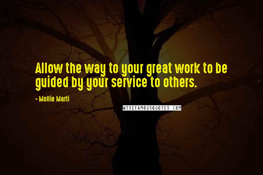 Mollie Marti quotes: Allow the way to your great work to be guided by your service to others.