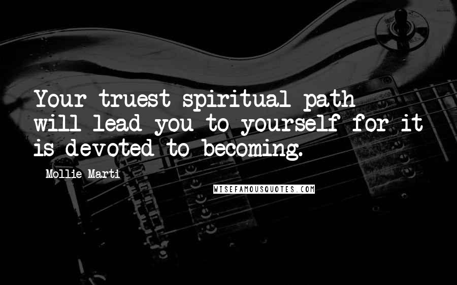 Mollie Marti quotes: Your truest spiritual path will lead you to yourself for it is devoted to becoming.