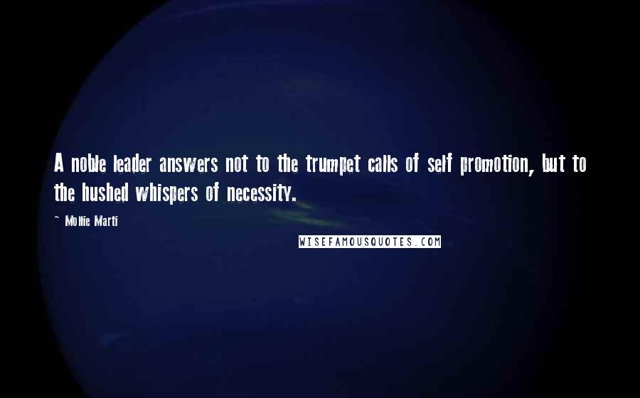 Mollie Marti quotes: A noble leader answers not to the trumpet calls of self promotion, but to the hushed whispers of necessity.