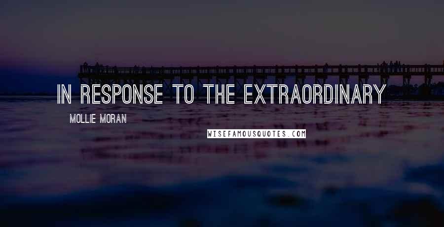 Mollie Moran quotes: In response to the extraordinary