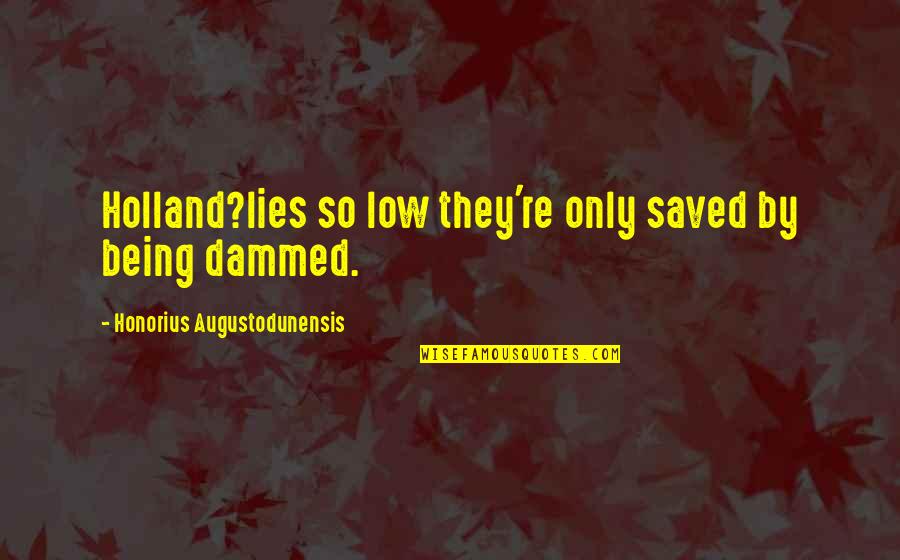 Mollifying Autocratic Leadership Quotes By Honorius Augustodunensis: Holland?lies so low they're only saved by being Mollifying Autocratic Leadership Quotes By Honorius Augustodunensis: Holland?lies so low they're only saved by being