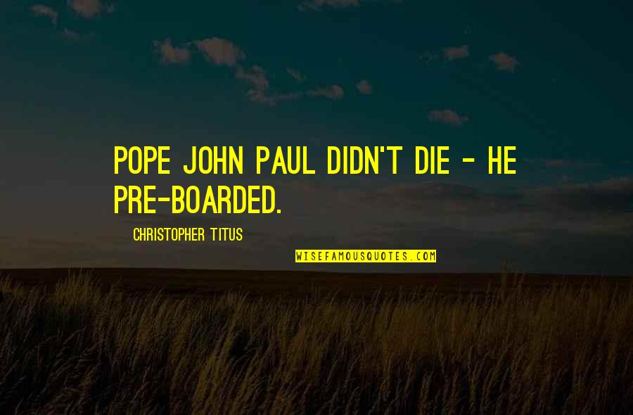 Mollison Permaculture Quotes By Christopher Titus: Pope John Paul didn't die - he pre-boarded. Mollison Permaculture Quotes By Christopher Titus: Pope John Paul didn't die - he pre-boarded.