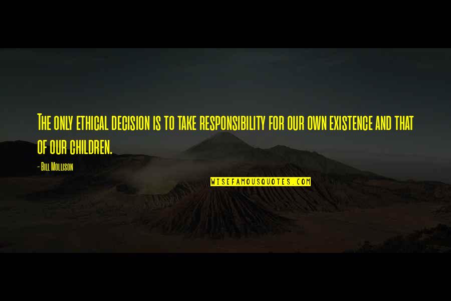 Mollison Quotes By Bill Mollison: The only ethical decision is to take responsibility Mollison Quotes By Bill Mollison: The only ethical decision is to take responsibility