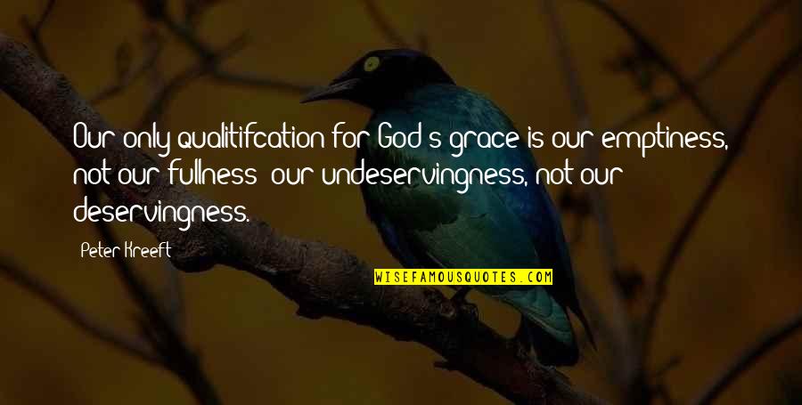 Mollitude Quotes By Peter Kreeft: Our only qualitifcation for God's grace is our Mollitude Quotes By Peter Kreeft: Our only qualitifcation for God's grace is our