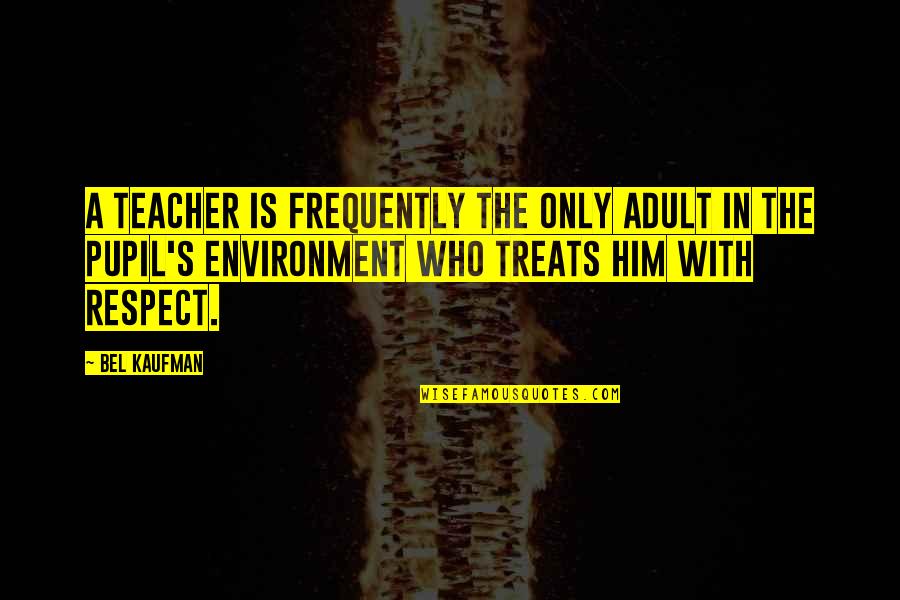 Mollivers Quotes By Bel Kaufman: A teacher is frequently the only adult in Mollivers Quotes By Bel Kaufman: A teacher is frequently the only adult in