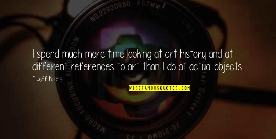 Mollohan Castle Quotes By Jeff Koons: I spend much more time looking at art Mollohan Castle Quotes By Jeff Koons: I spend much more time looking at art