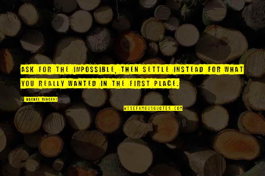 Mollohan Castle Quotes By Rachel Vincent: Ask for the impossible, then settle instead for Mollohan Castle Quotes By Rachel Vincent: Ask for the impossible, then settle instead for