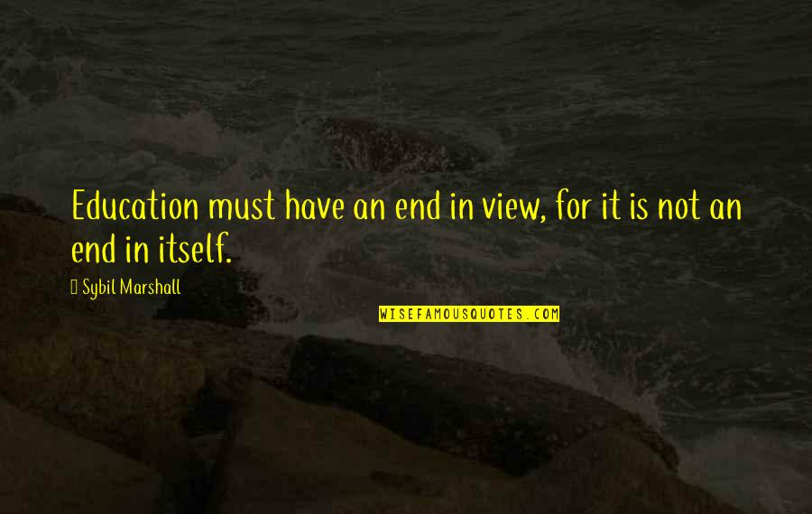 Mollohan Center Quotes By Sybil Marshall: Education must have an end in view, for Mollohan Center Quotes By Sybil Marshall: Education must have an end in view, for