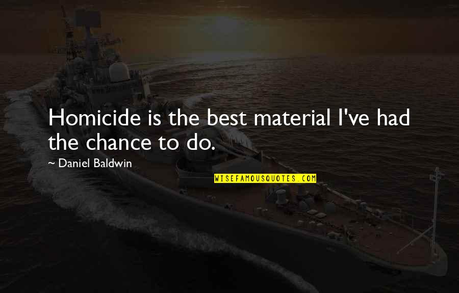 Mollusca Quotes By Daniel Baldwin: Homicide is the best material I've had the Mollusca Quotes By Daniel Baldwin: Homicide is the best material I've had the