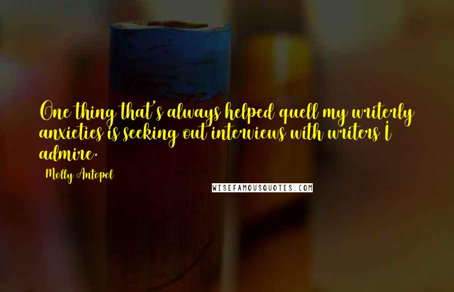 Molly Antopol quotes: One thing that's always helped quell my writerly anxieties is seeking out interviews with writers I admire.