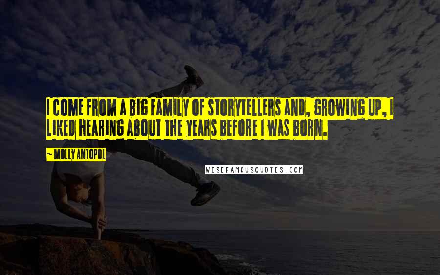 Molly Antopol quotes: I come from a big family of storytellers and, growing up, I liked hearing about the years before I was born.