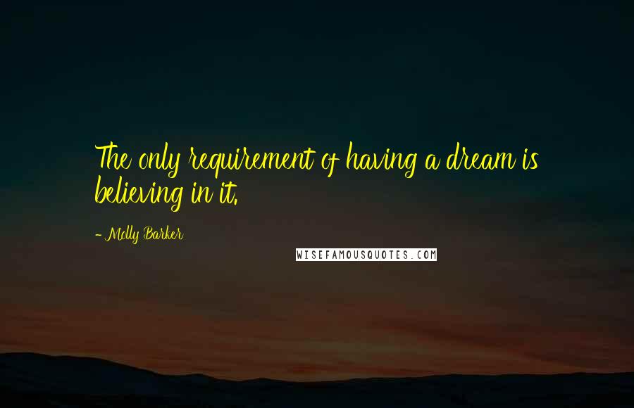 Molly Barker quotes: The only requirement of having a dream is believing in it.
