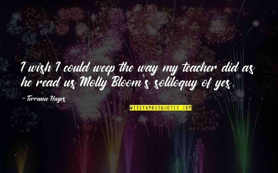 Molly Bloom Quotes By Terrance Hayes: I wish I could weep the way my