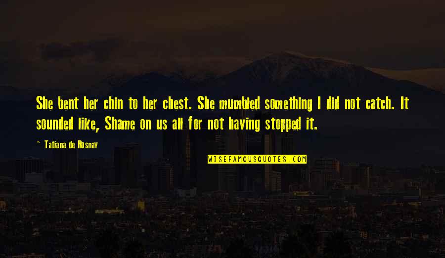 Molly Carpenter Quotes By Tatiana De Rosnay: She bent her chin to her chest. She Molly Carpenter Quotes By Tatiana De Rosnay: She bent her chin to her chest. She