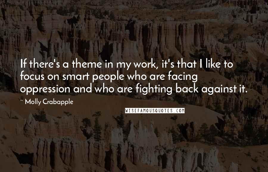 Molly Crabapple quotes: If there's a theme in my work, it's that I like to focus on smart people who are facing oppression and who are fighting back against it.