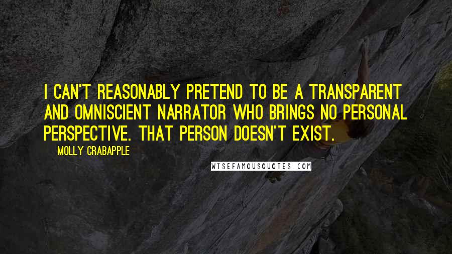 Molly Crabapple quotes: I can't reasonably pretend to be a transparent and omniscient narrator who brings no personal perspective. That person doesn't exist.