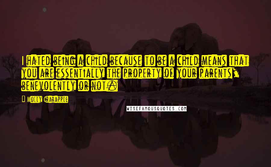 Molly Crabapple quotes: I hated being a child because to be a child means that you are essentially the property of your parents, benevolently or not.