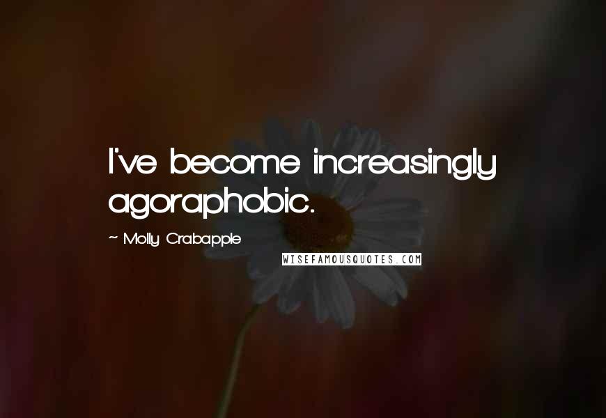 Molly Crabapple quotes: I've become increasingly agoraphobic.