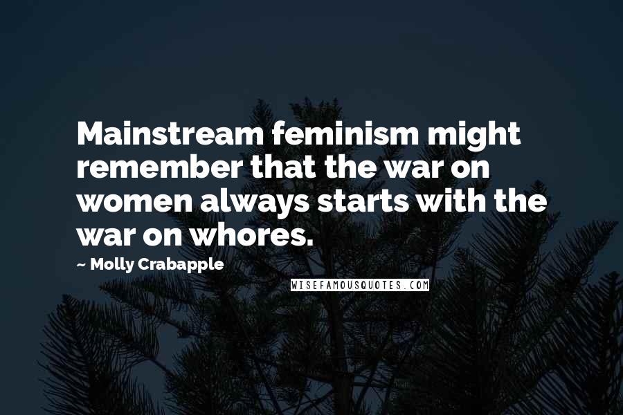 Molly Crabapple quotes: Mainstream feminism might remember that the war on women always starts with the war on whores.