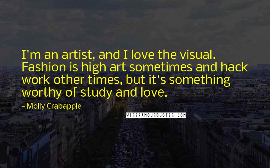 Molly Crabapple quotes: I'm an artist, and I love the visual. Fashion is high art sometimes and hack work other times, but it's something worthy of study and love.