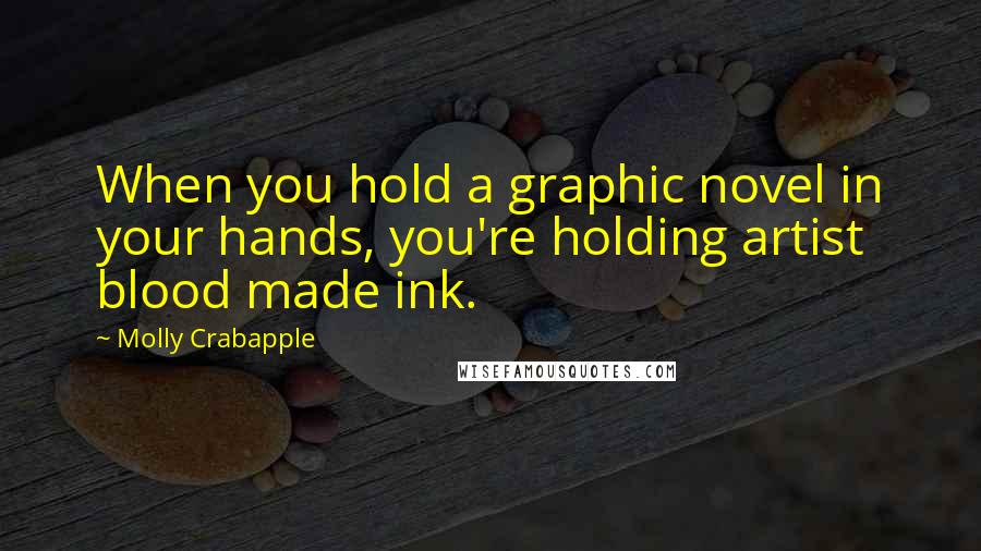 Molly Crabapple quotes: When you hold a graphic novel in your hands, you're holding artist blood made ink.