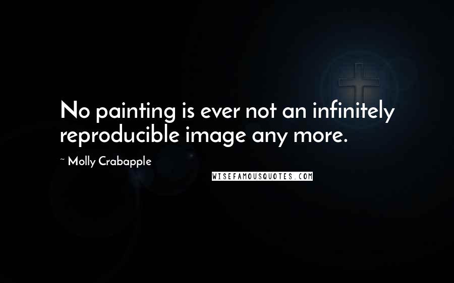 Molly Crabapple quotes: No painting is ever not an infinitely reproducible image any more.