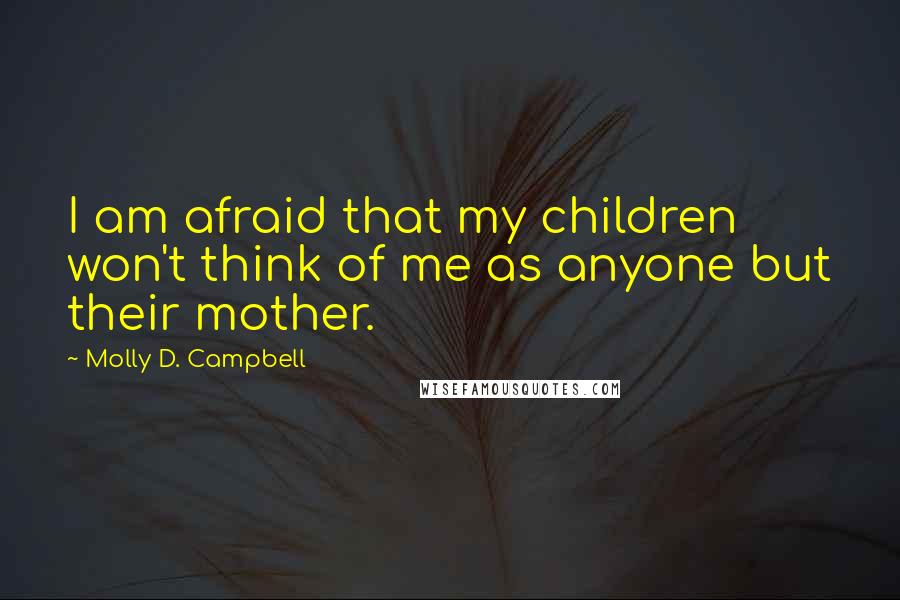 Molly D. Campbell quotes: I am afraid that my children won't think of me as anyone but their mother.
