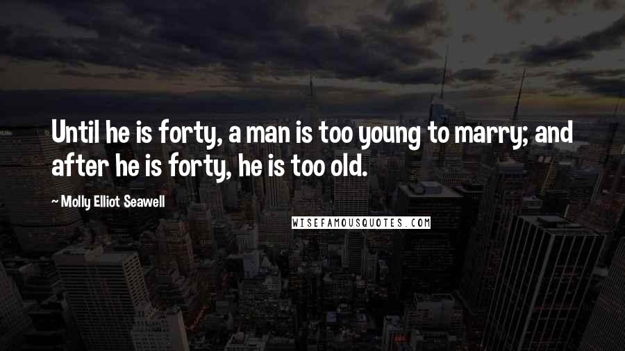 Molly Elliot Seawell quotes: Until he is forty, a man is too young to marry; and after he is forty, he is too old.