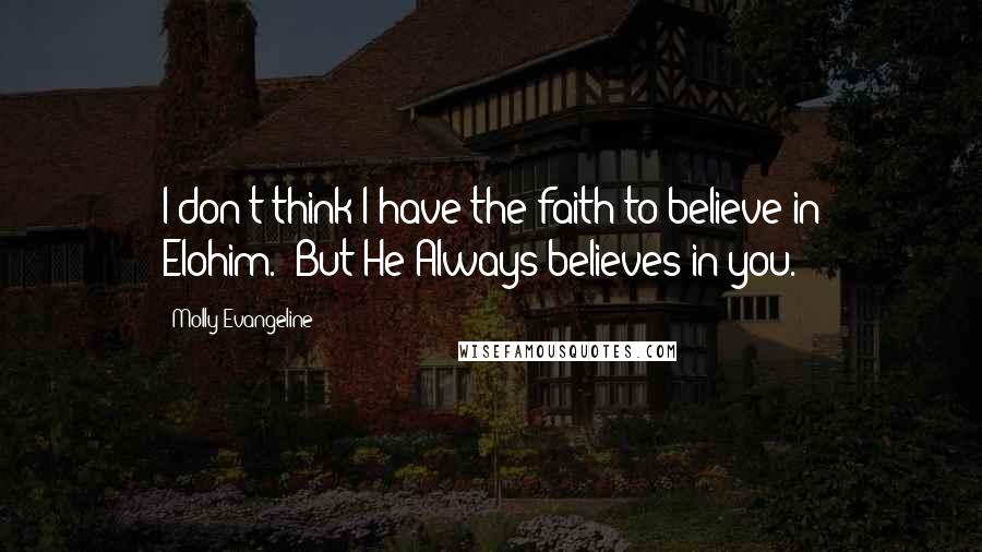Molly Evangeline quotes: I don't think I have the faith to believe in Elohim.""But He Always believes in you.