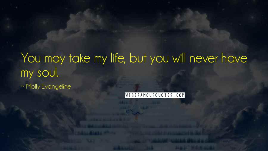 Molly Evangeline quotes: You may take my life, but you will never have my soul.