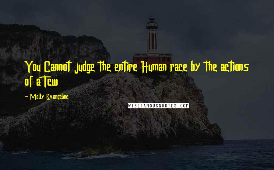 Molly Evangeline quotes: You Cannot judge the entire Human race by the actions of a Few