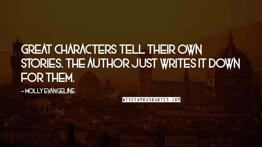 Molly Evangeline quotes: Great characters tell their own stories. The author just writes it down for them.
