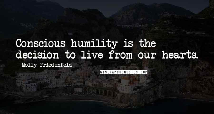Molly Friedenfeld quotes: Conscious humility is the decision to live from our hearts.
