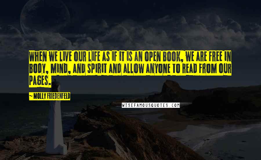 Molly Friedenfeld quotes: When we live our life as if it is an open book, we are free in body, mind, and spirit and allow anyone to read from our pages.