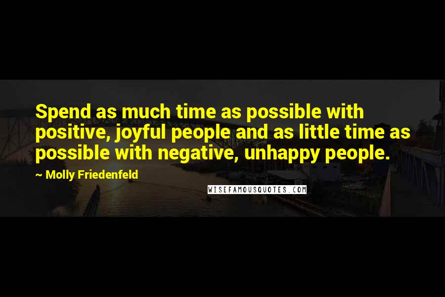 Molly Friedenfeld quotes: Spend as much time as possible with positive, joyful people and as little time as possible with negative, unhappy people.