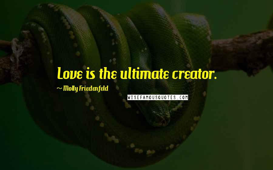 Molly Friedenfeld quotes: Love is the ultimate creator.