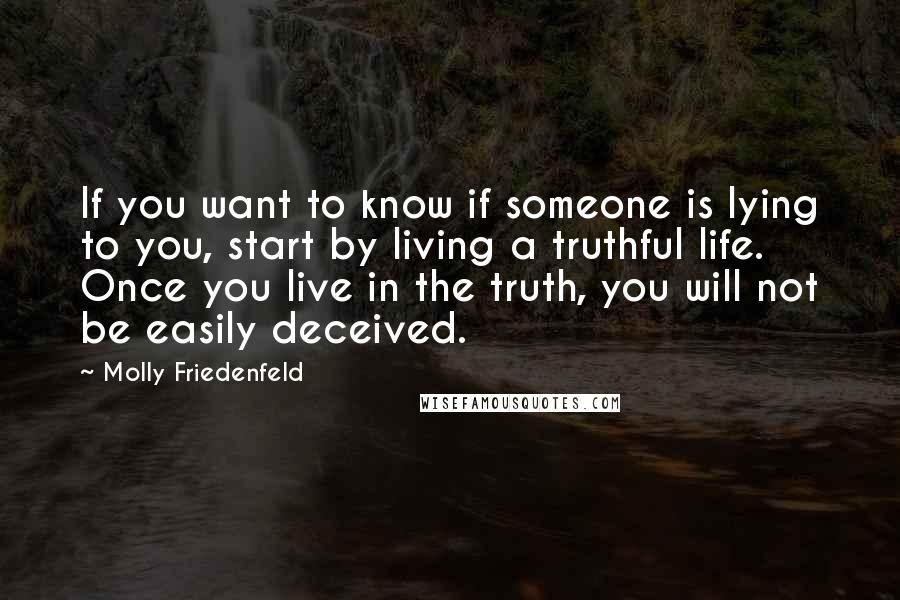 Molly Friedenfeld quotes: If you want to know if someone is lying to you, start by living a truthful life. Once you live in the truth, you will not be easily deceived.