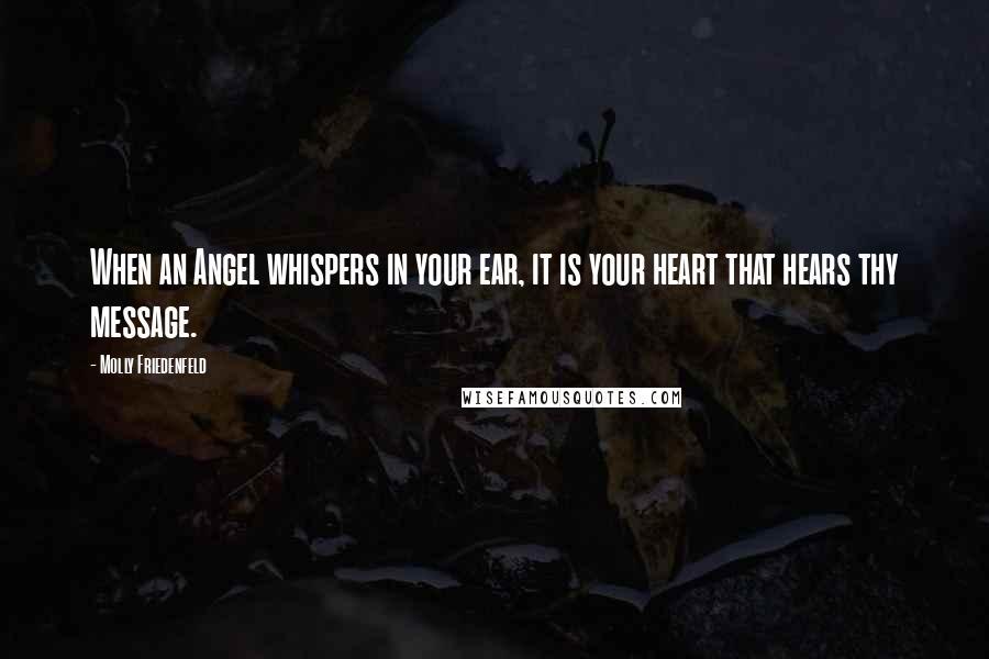 Molly Friedenfeld quotes: When an Angel whispers in your ear, it is your heart that hears thy message.