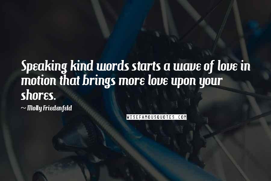 Molly Friedenfeld quotes: Speaking kind words starts a wave of love in motion that brings more love upon your shores.