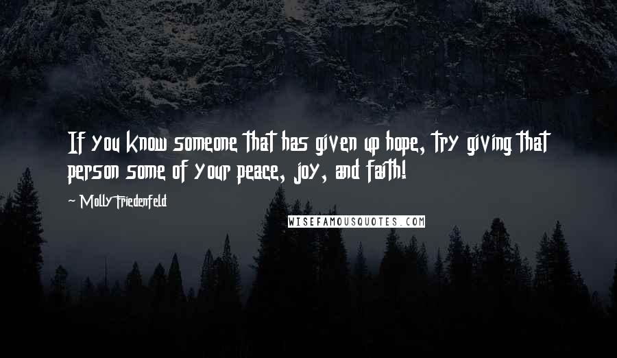 Molly Friedenfeld quotes: If you know someone that has given up hope, try giving that person some of your peace, joy, and faith!