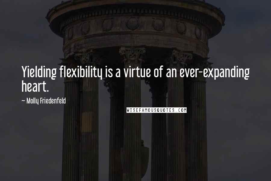 Molly Friedenfeld quotes: Yielding flexibility is a virtue of an ever-expanding heart.