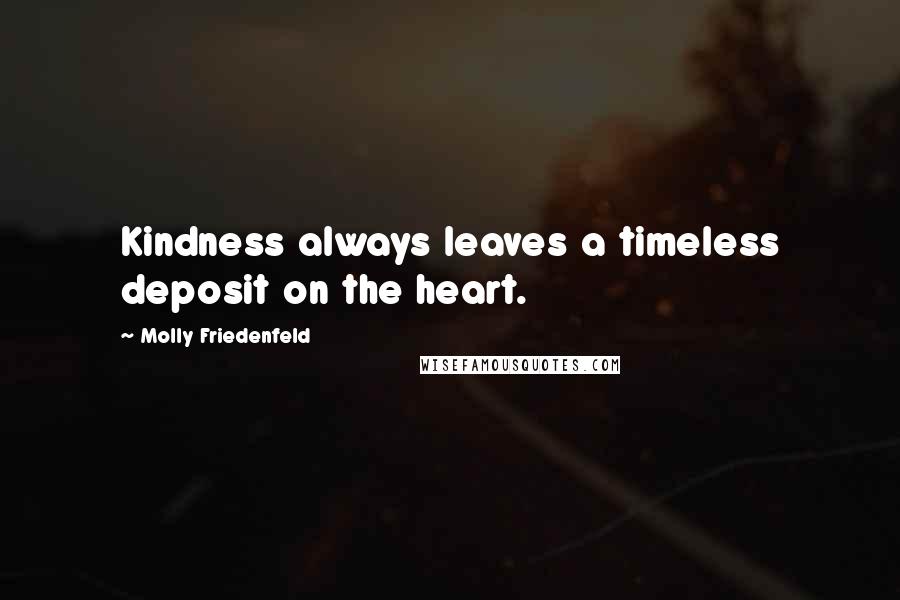 Molly Friedenfeld quotes: Kindness always leaves a timeless deposit on the heart.