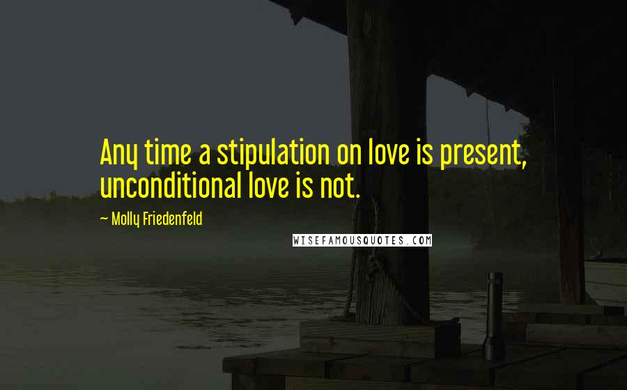 Molly Friedenfeld quotes: Any time a stipulation on love is present, unconditional love is not.